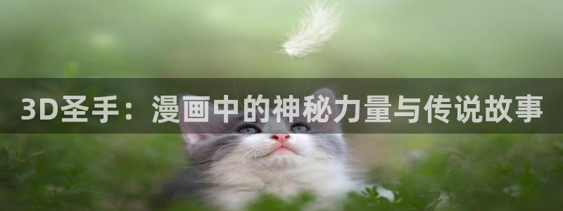 土豪漫画—免费漫画致命的你：3D圣手：漫画中的神秘力量与传说故事